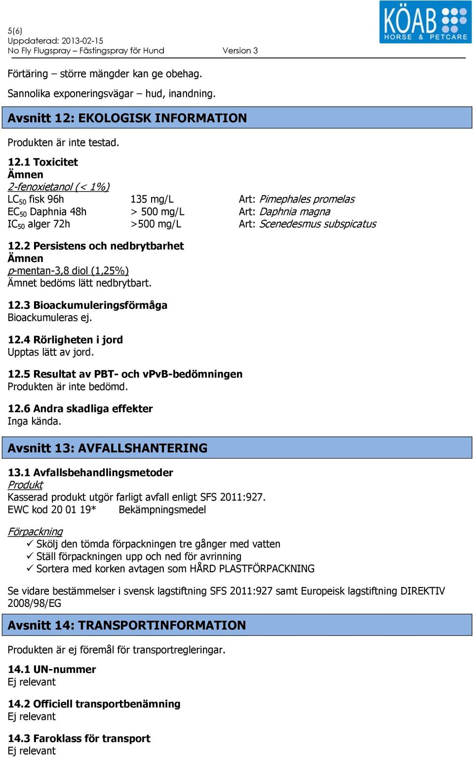 1 Toxicitet Ämnen 2-fenoxietanol (< 1%) LC 50 fisk 96h 135 mg/l Art: Pimephales promelas EC 50 Daphnia 48h > 500 mg/l Art: Daphnia magna IC 50 alger 72h >500 mg/l Art: Scenedesmus subspicatus 12.