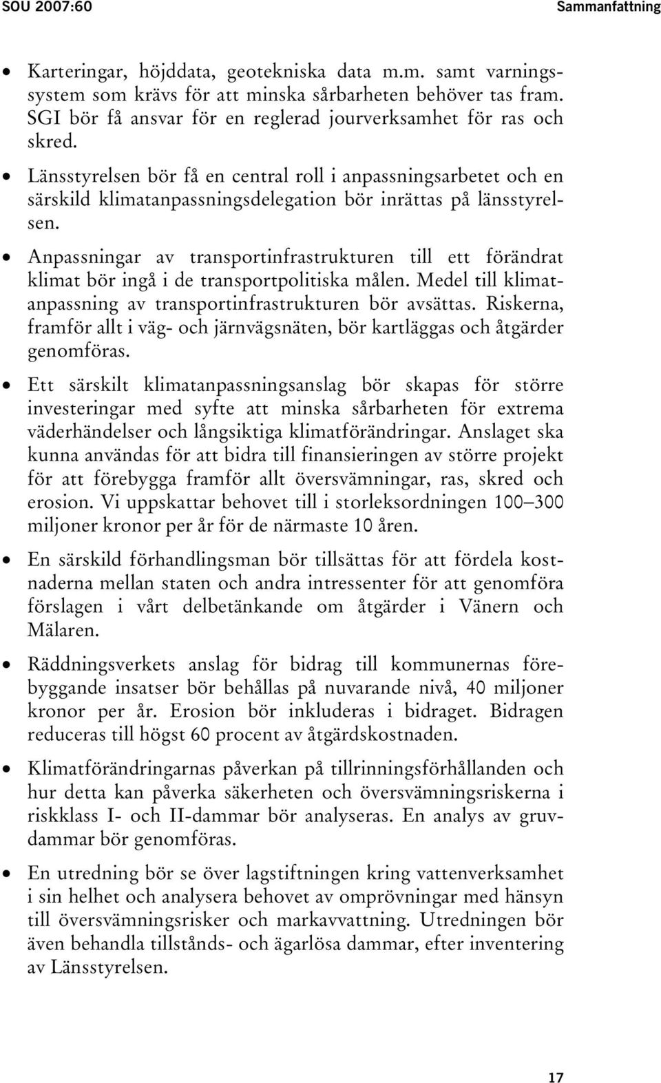 Anpassningar av transportinfrastrukturen till ett förändrat klimat bör ingå i de transportpolitiska målen. Medel till klimatanpassning av transportinfrastrukturen bör avsättas.