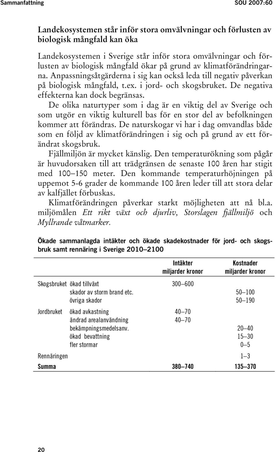 De negativa effekterna kan dock begränsas. De olika naturtyper som i dag är en viktig del av Sverige och som utgör en viktig kulturell bas för en stor del av befolkningen kommer att förändras.