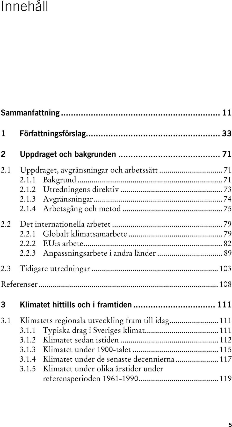 .. 89 2.3 Tidigare utredningar... 103 Referenser... 108 3 Klimatet hittills och i framtiden... 111 3.1 Klimatets regionala utveckling fram till idag... 111 3.1.1 Typiska drag i Sveriges klimat.