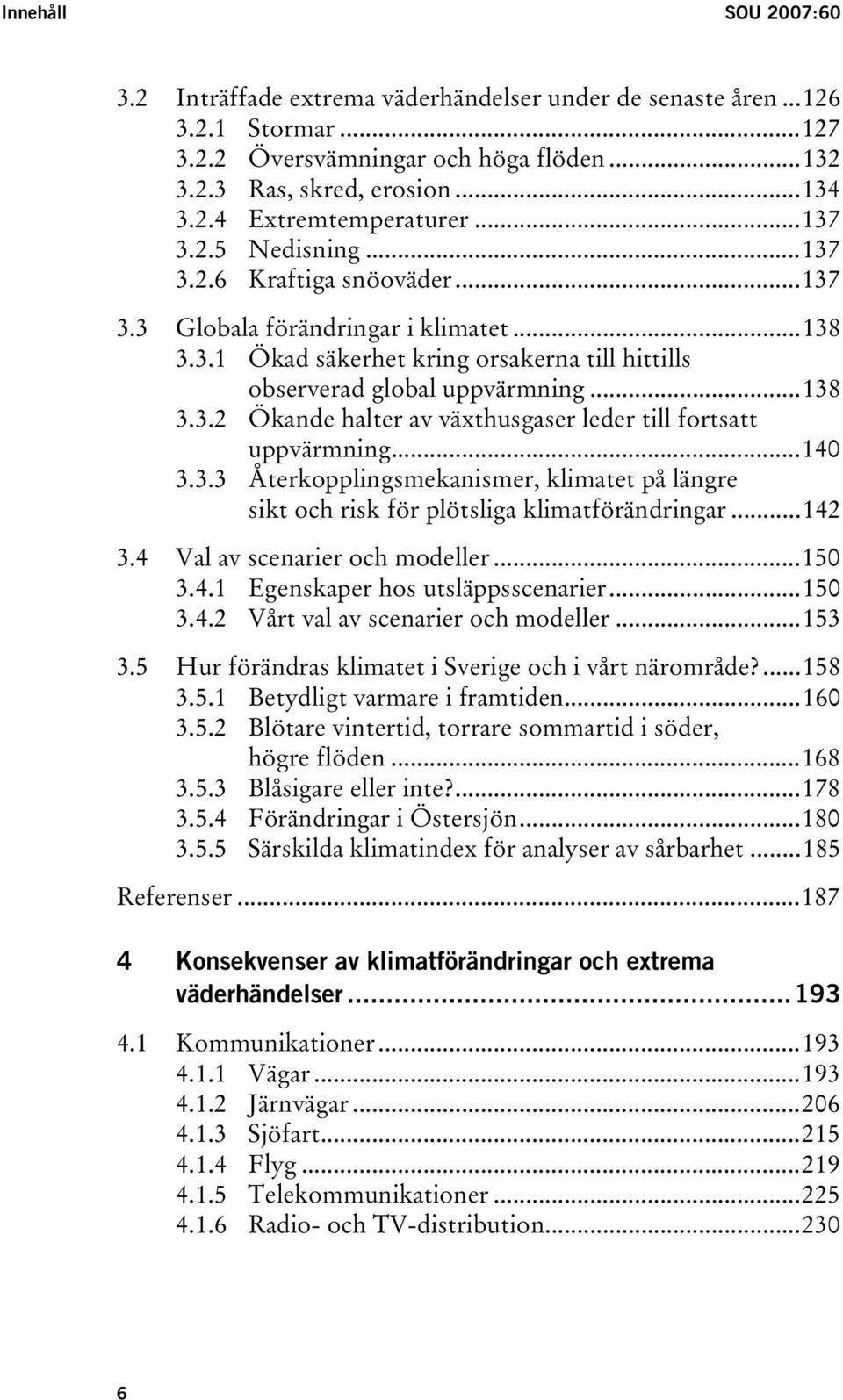 ..140 3.3.3 Återkopplingsmekanismer, klimatet på längre sikt och risk för plötsliga klimatförändringar...142 3.4 Val av scenarier och modeller...150 3.4.1 Egenskaper hos utsläppsscenarier...150 3.4.2 Vårt val av scenarier och modeller.