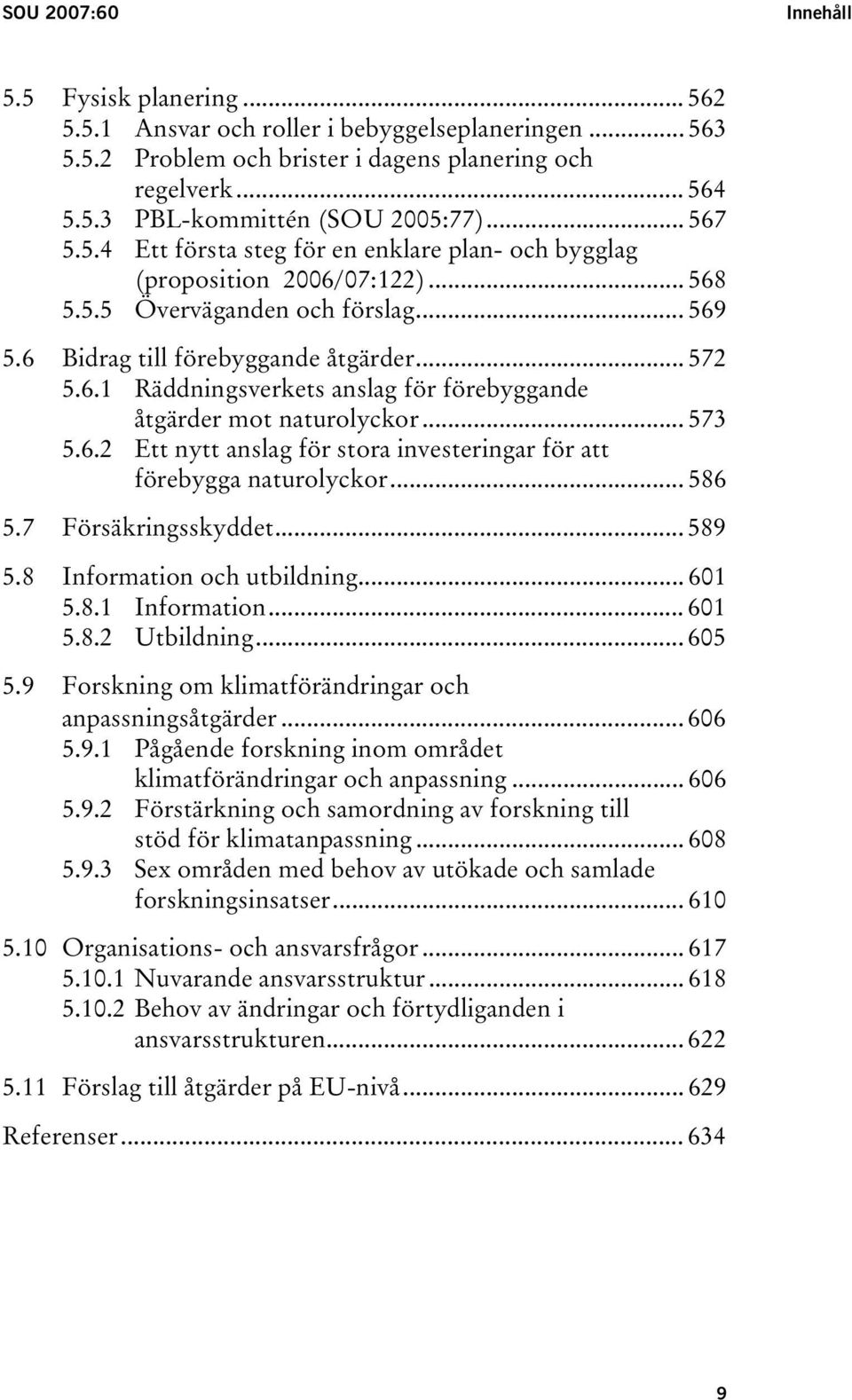 .. 573 5.6.2 Ett nytt anslag för stora investeringar för att förebygga naturolyckor... 586 5.7 Försäkringsskyddet... 589 5.8 Information och utbildning... 601 5.8.1 Information... 601 5.8.2 Utbildning.