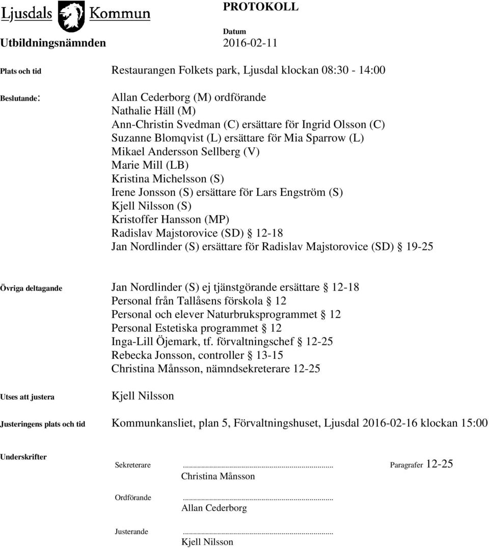 Hansson (MP) Radislav Majstorovice (SD) 12-18 Jan Nordlinder (S) ersättare för Radislav Majstorovice (SD) 19-25 Övriga deltagande Jan Nordlinder (S) ej tjänstgörande ersättare 12-18 Personal från