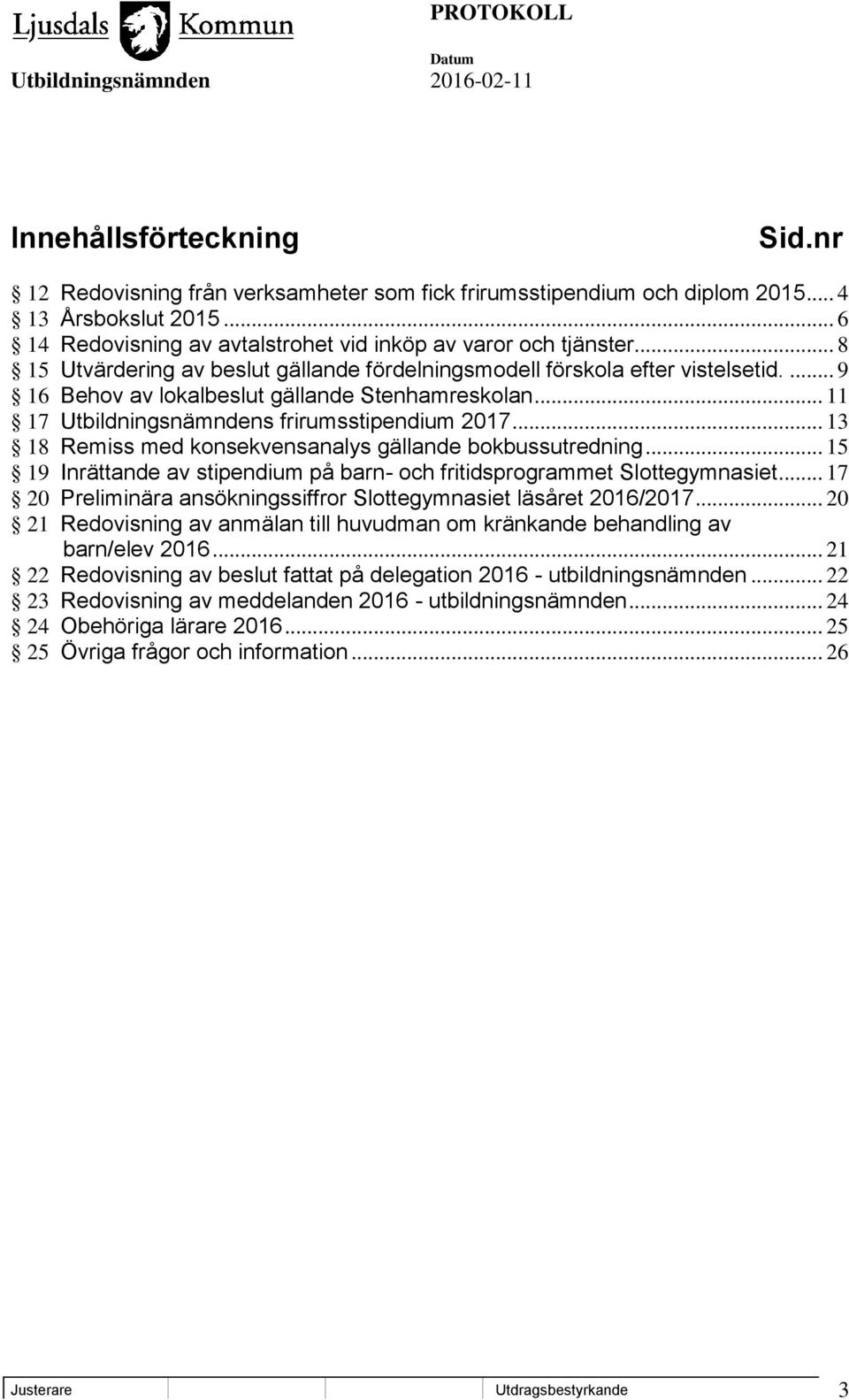 .. 13 18 Remiss med konsekvensanalys gällande bokbussutredning... 15 19 Inrättande av stipendium på barn- och fritidsprogrammet Slottegymnasiet.