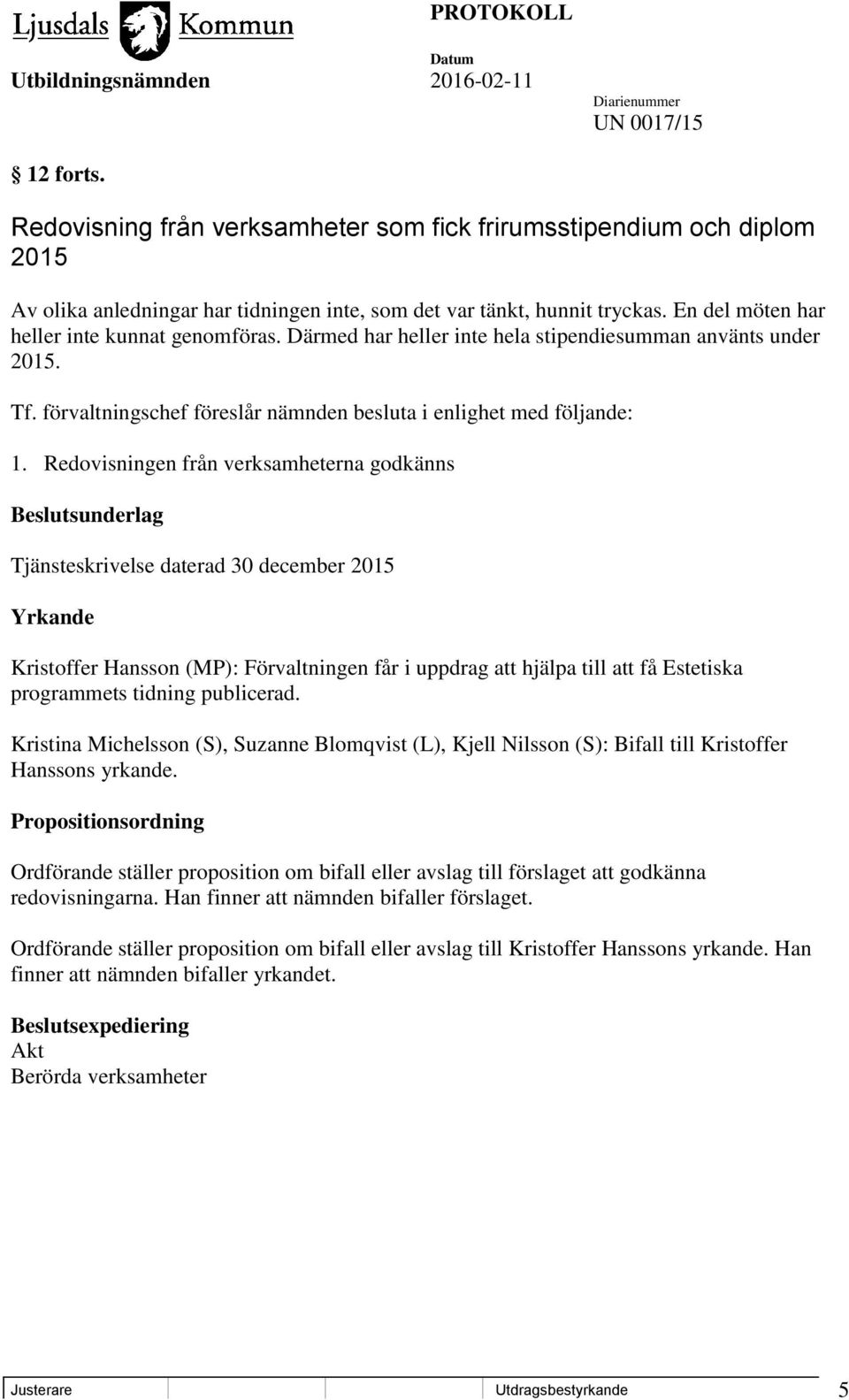 Redovisningen från verksamheterna godkänns Beslutsunderlag Tjänsteskrivelse daterad 30 december 2015 Yrkande Kristoffer Hansson (MP): Förvaltningen får i uppdrag att hjälpa till att få Estetiska