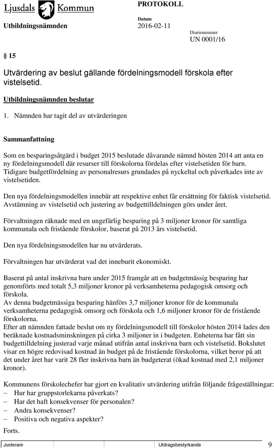 fördelas efter vistelsetiden för barn. Tidigare budgetfördelning av personalresurs grundades på nyckeltal och påverkades inte av vistelsetiden.