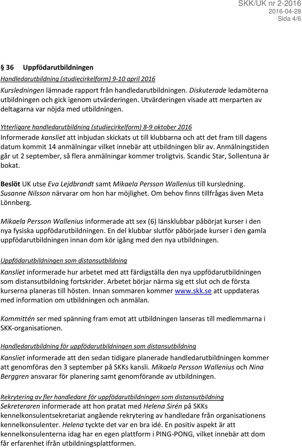 Ytterligare handledarutbildning (studiecirkelform) 8-9 oktober 2016 Informerade kansliet att inbjudan skickats ut till klubbarna och att det fram till dagens datum kommit 14 anmälningar vilket