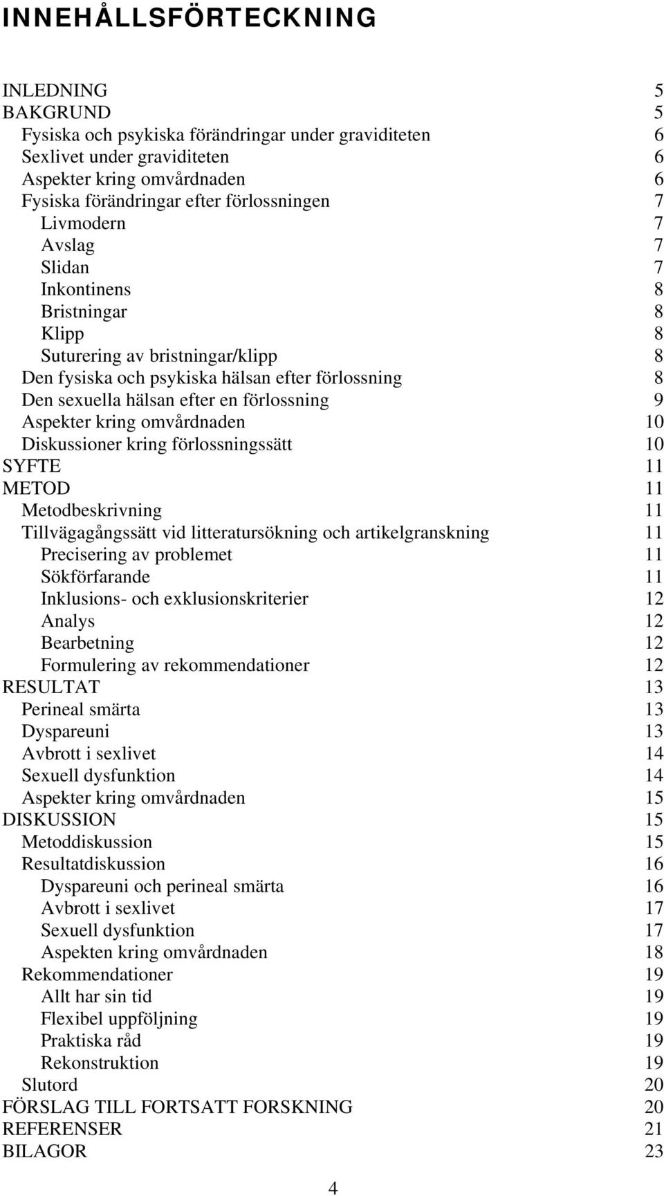 Aspekter kring omvårdnaden 10 Diskussioner kring förlossningssätt 10 SYFTE 11 METOD 11 Metodbeskrivning 11 Tillvägagångssätt vid litteratursökning och artikelgranskning 11 Precisering av problemet 11