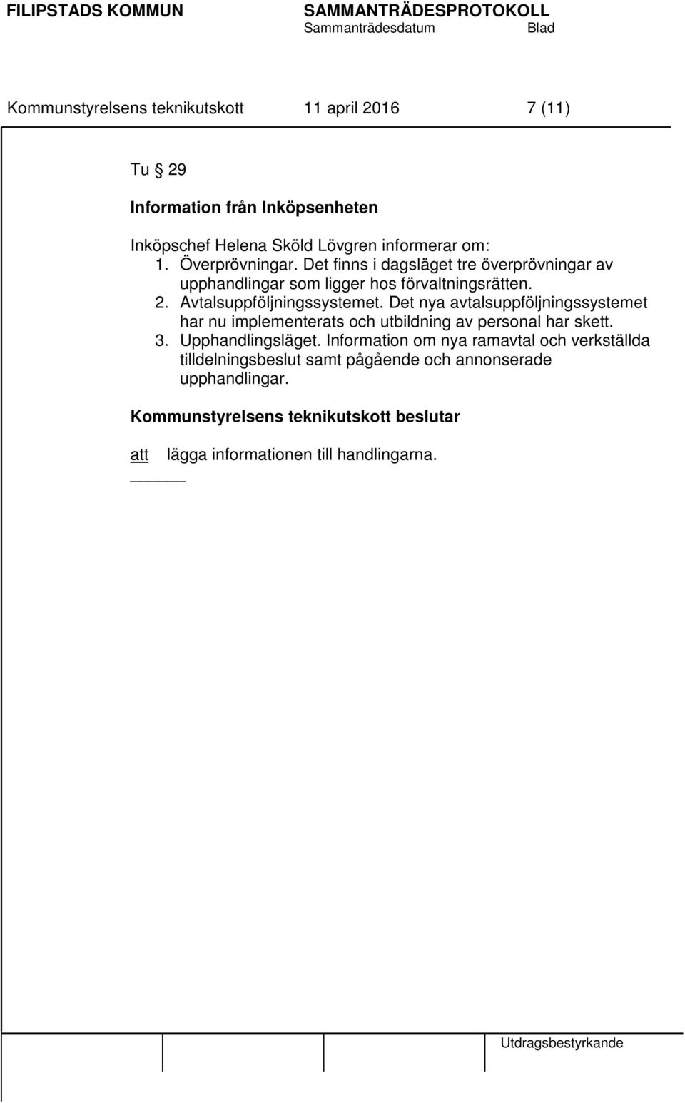 Avtalsuppföljningssystemet. Det nya avtalsuppföljningssystemet har nu implementerats och utbildning av personal har skett. 3.