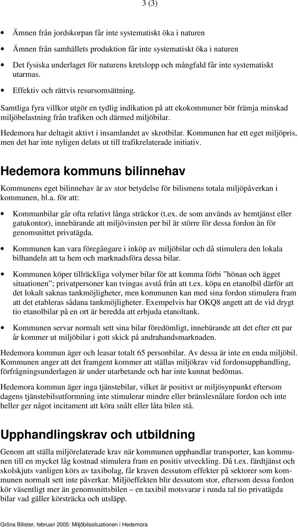 Samtliga fyra villkor utgör en tydlig indikation på att ekokommuner bör främja minskad miljöbelastning från trafiken och därmed miljöbilar. Hedemora har deltagit aktivt i insamlandet av skrotbilar.