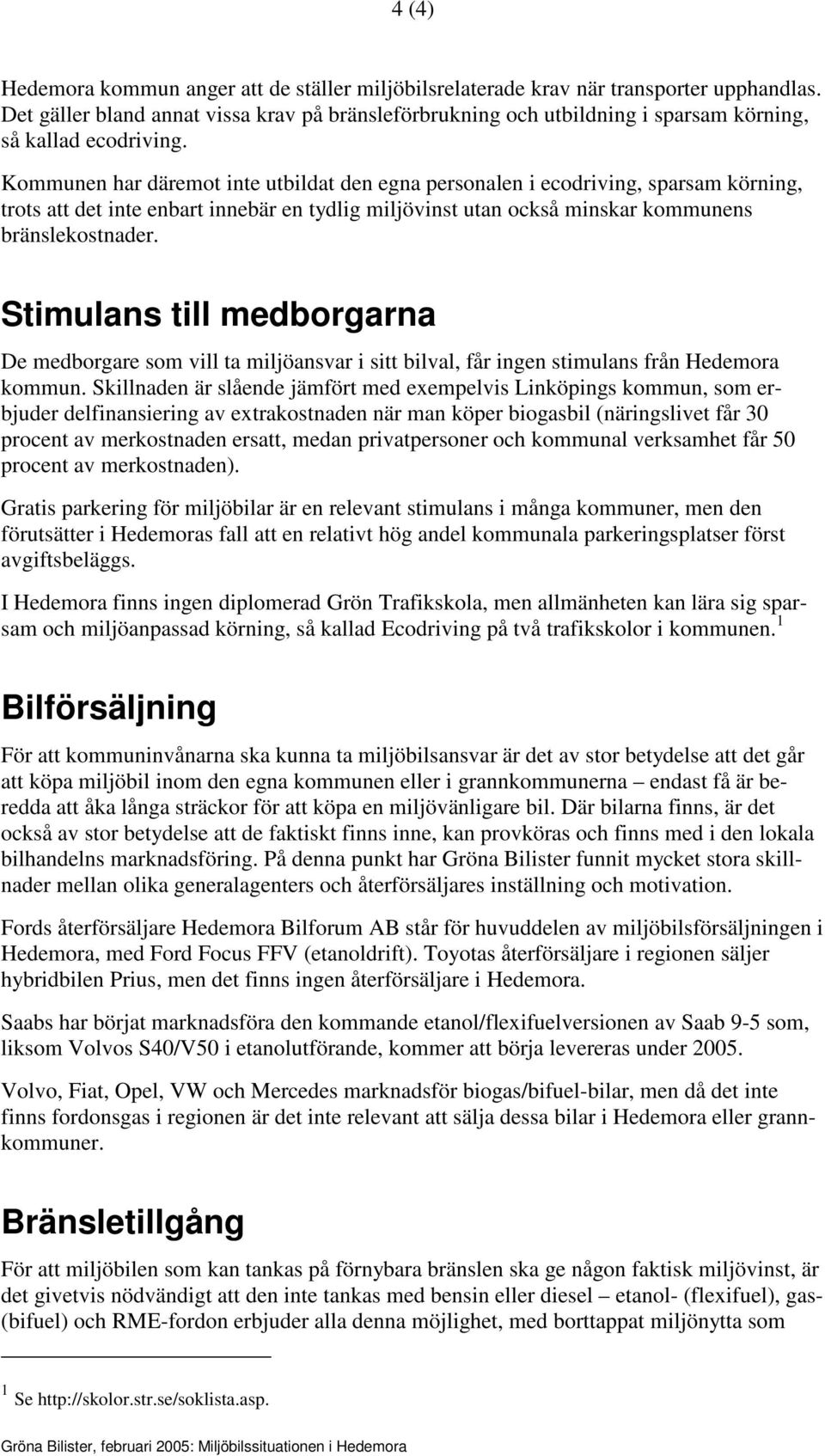 Kommunen har däremot inte utbildat den egna personalen i ecodriving, sparsam körning, trots att det inte enbart innebär en tydlig miljövinst utan också minskar kommunens bränslekostnader.