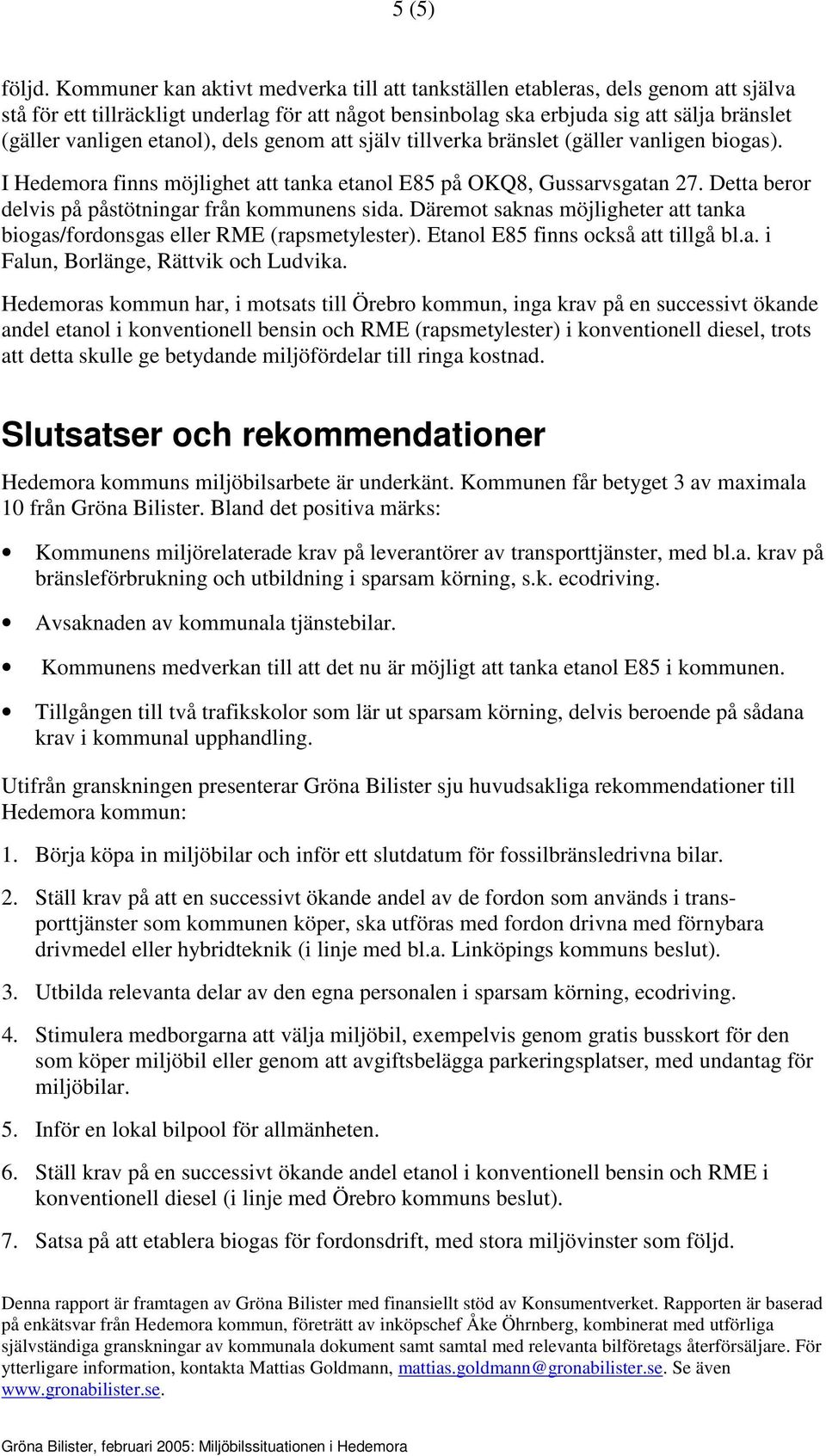 etanol), dels genom att själv tillverka bränslet (gäller vanligen biogas). I Hedemora finns möjlighet att tanka etanol E85 på OKQ8, Gussarvsgatan 27.