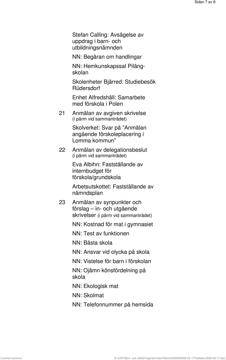 delegationsbeslut (i pärm vid sammanträdet) Eva Albihn: Fastställande av internbudget för förskola/grundskola Arbetsutskottet: Fastställande av nämndsplan 23 Anmälan av synpunkter och förslag in- och