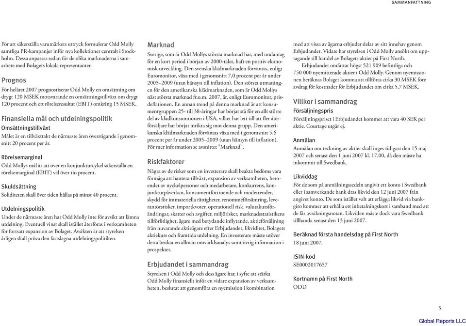 Prognos För helåret 2007 prognostiserar Odd Molly en omsättning om drygt 120 MSEK motsvarande en omsättningstillväxt om drygt 120 procent och ett rörelseresultat (EBIT) omkring 15 MSEK.