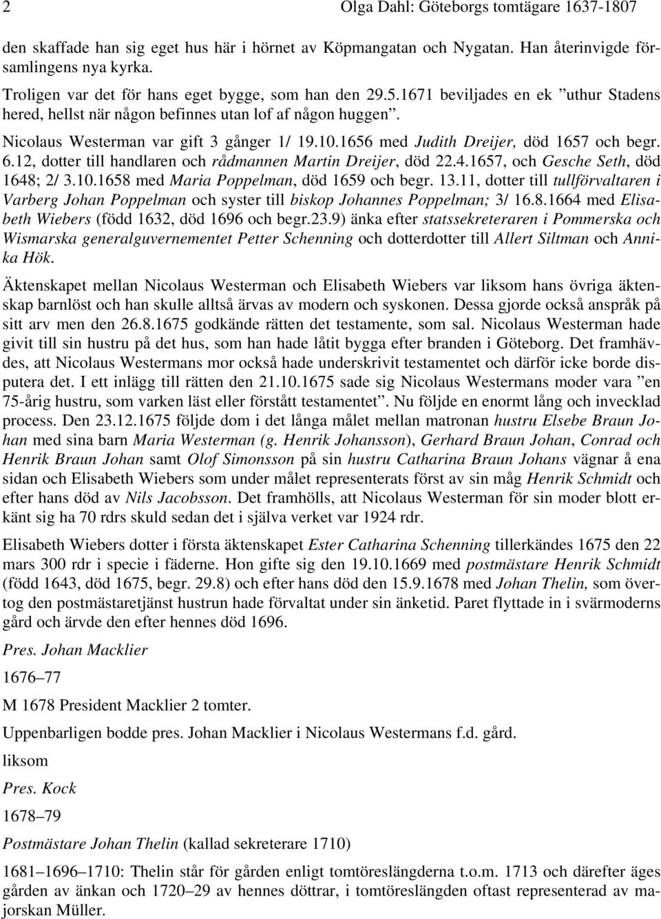 1656 med Judith Dreijer, död 1657 och begr. 6.12, dotter till handlaren och rådmannen Martin Dreijer, död 22.4.1657, och Gesche Seth, död 1648; 2/ 3.10.1658 med Maria Poppelman, död 1659 och begr. 13.