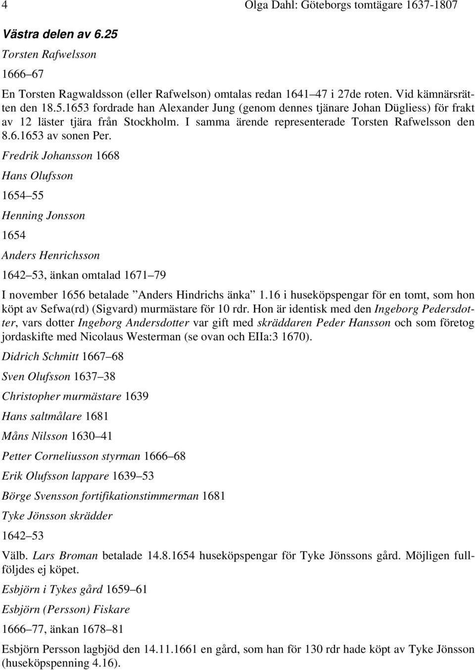 Fredrik Johansson 1668 Hans Olufsson 1654 55 Henning Jonsson 1654 Anders Henrichsson 1642 53, änkan omtalad 1671 79 I november 1656 betalade Anders Hindrichs änka 1.