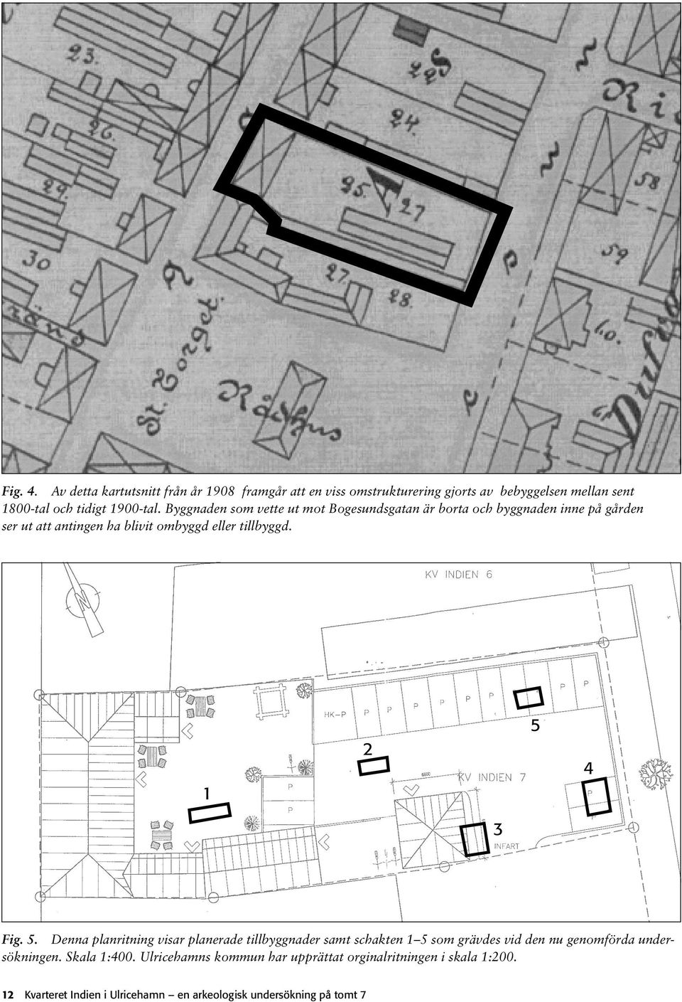 2 5 4 3 Fig. 5. Denna planritning visar planerade tillbyggnader samt schakten 5 som grävdes vid den nu genomförda undersökningen.