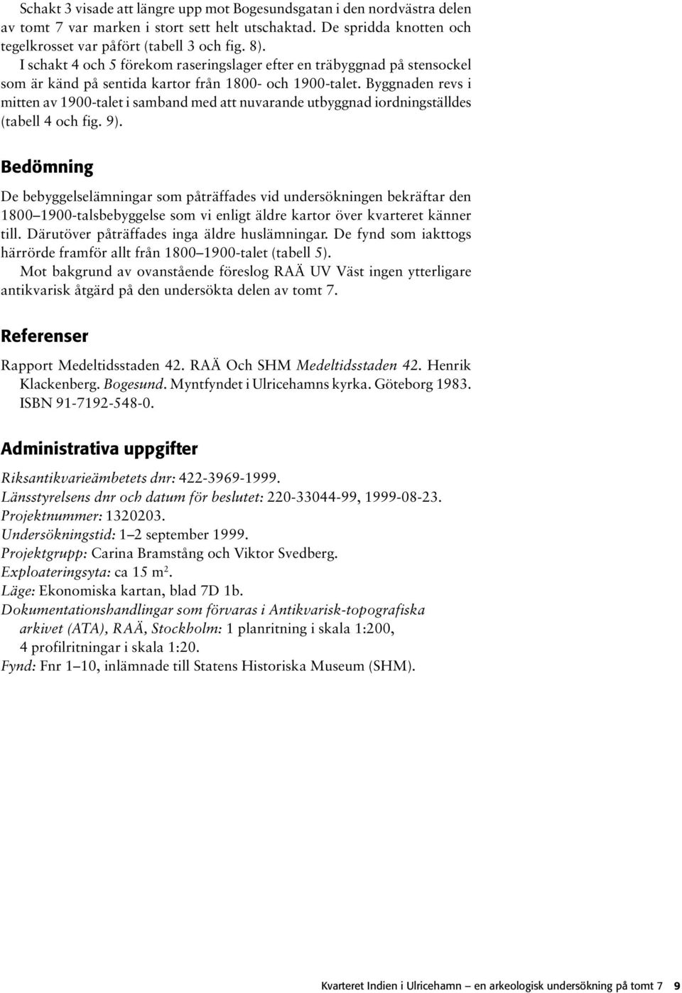 Byggnaden revs i mitten av 900-talet i samband med att nuvarande utbyggnad iordningställdes (tabell 4 och fig. 9).