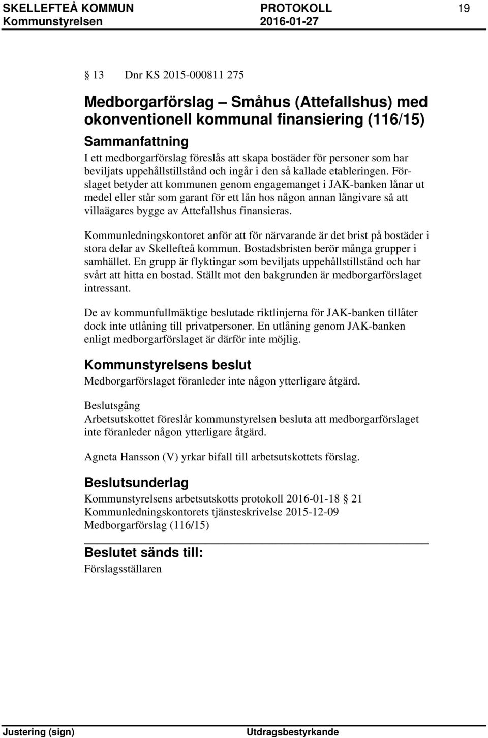 Förslaget betyder att kommunen genom engagemanget i JAK-banken lånar ut medel eller står som garant för ett lån hos någon annan långivare så att villaägares bygge av Attefallshus finansieras.