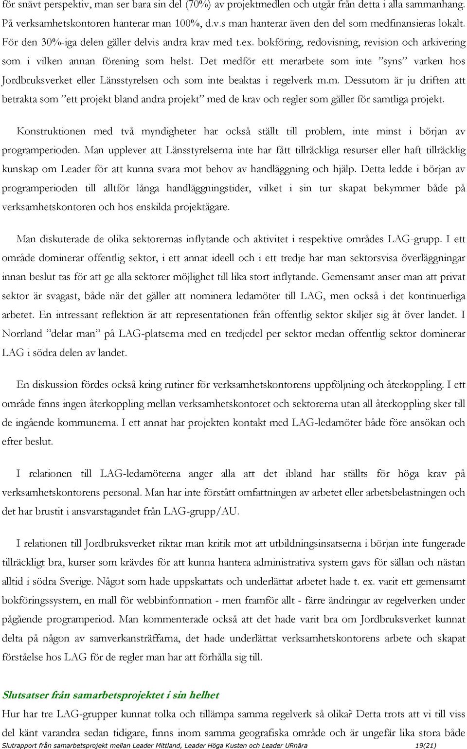 Det medför ett merarbete som inte syns varken hos Jordbruksverket eller Länsstyrelsen och som inte beaktas i regelverk m.m. Dessutom är ju driften att betrakta som ett projekt bland andra projekt med de krav och regler som gäller för samtliga projekt.