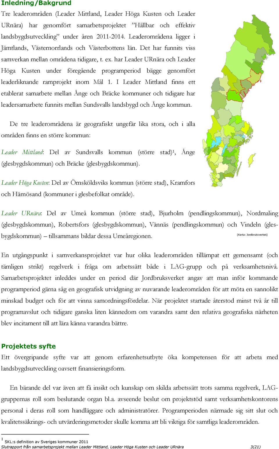 har Leader URnära och Leader Höga Kusten under föregående programperiod bägge genomfört leaderliknande ramprojekt inom Mål 1.