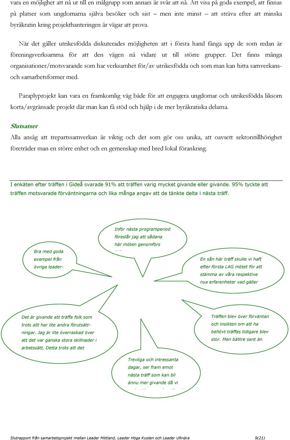 När det gäller utrikesfödda diskuterades möjligheten att i första hand fånga upp de som redan är föreningsverksamma för att den vägen nå vidare ut till större grupper.