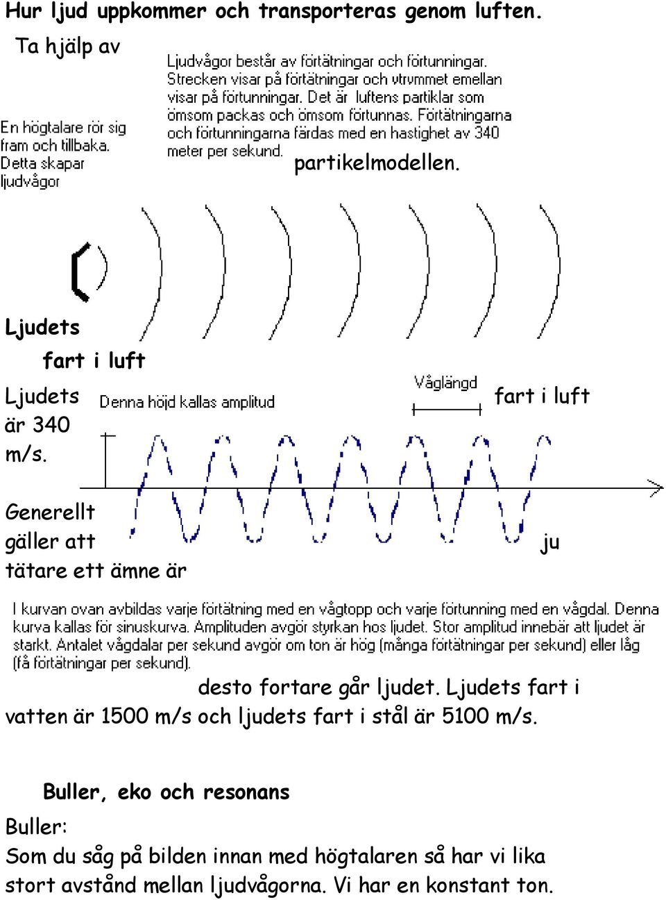 fart i luft Generellt gäller att tätare ett ämne är fart i luft ju desto fortare går ljudet.