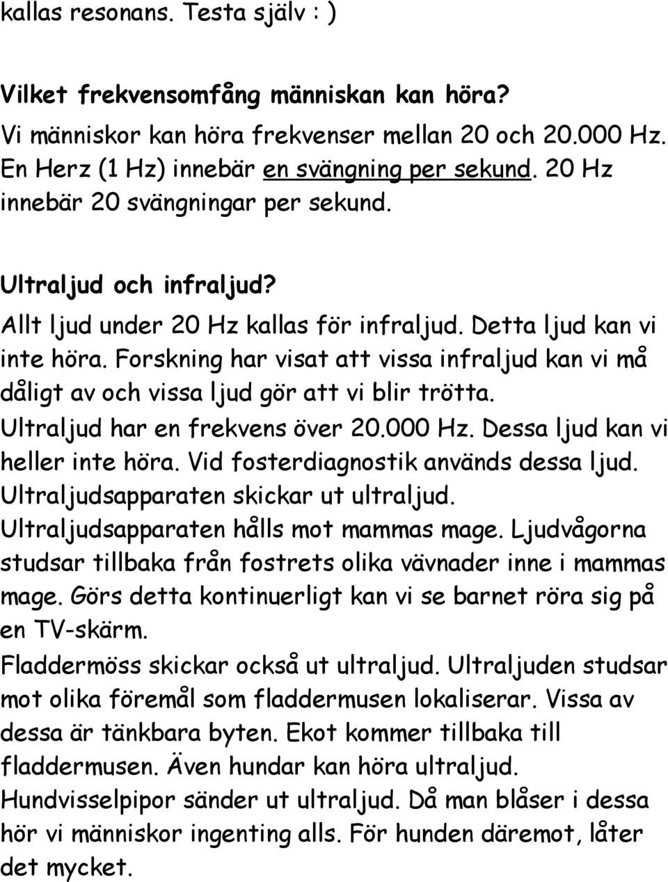 Forskning har visat att vissa infraljud kan vi må dåligt av och vissa ljud gör att vi blir trötta. Ultraljud har en frekvens över 20.000 Hz. Dessa ljud kan vi heller inte höra.