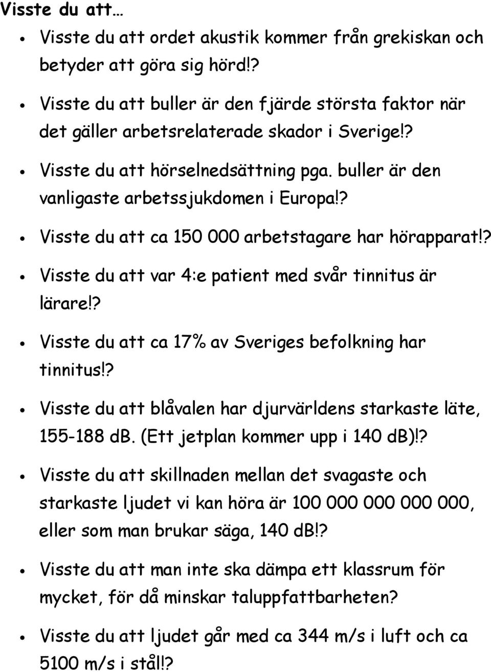 ? Visste du att var 4:e patient med svår tinnitus är lärare!? Visste du att ca 17% av Sveriges befolkning har tinnitus!? Visste du att blåvalen har djurvärldens starkaste läte, 155-188 db.