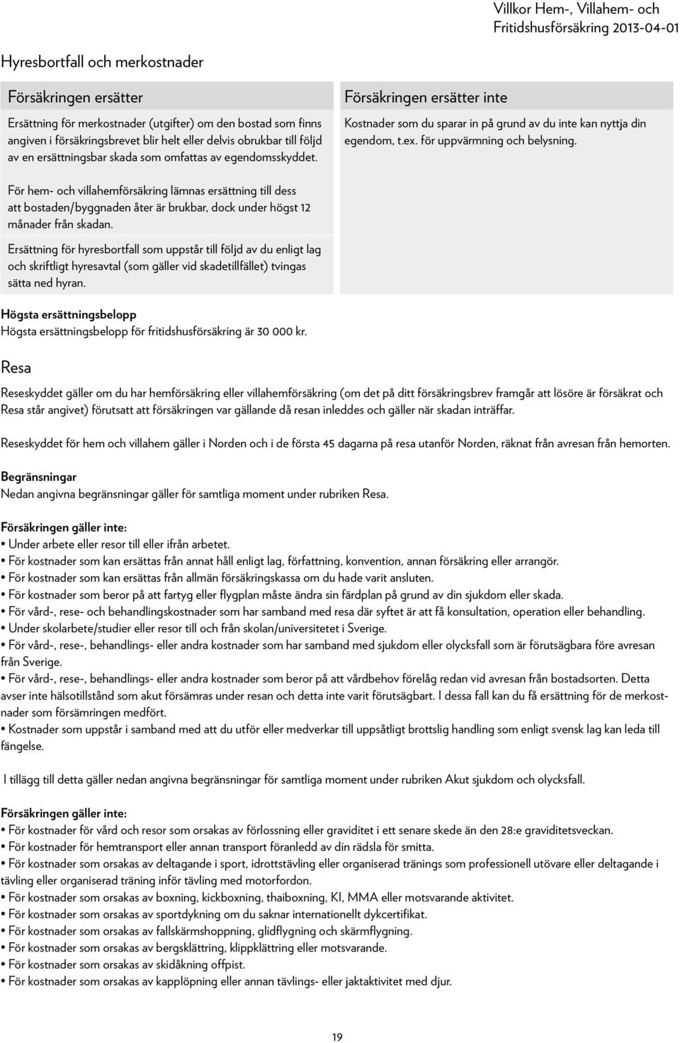 För hem- och villahemförsäkring lämnas ersättning till dess att bostaden/byggnaden åter är brukbar, dock under högst 12 månader från skadan.