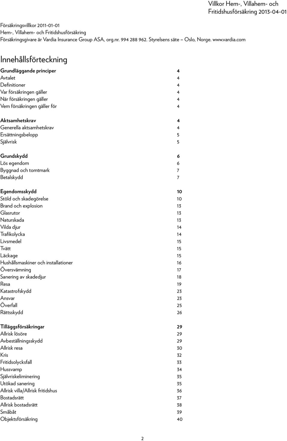 Aktsamhetskrav 4 Generella aktsamhetskrav 4 Ersättningsbelopp 5 Självrisk 5 Grundskydd 6 Lös egendom 6 Byggnad och tomtmark 7 Betalskydd 7 Egendomsskydd 10 Stöld och skadegörelse 10 Brand och