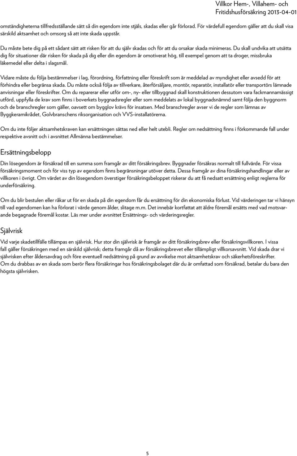 Du skall undvika att utsätta dig för situationer där risken för skada på dig eller din egendom är omotiverat hög, till exempel genom att ta droger, missbruka läkemedel eller delta i slagsmål.