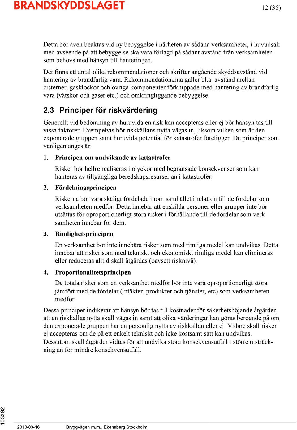 ) och omkringliggande bebyggelse. 2.3 Principer för riskvärdering Generellt vid bedömning av huruvida en risk kan accepteras eller ej bör hänsyn tas till vissa faktorer.