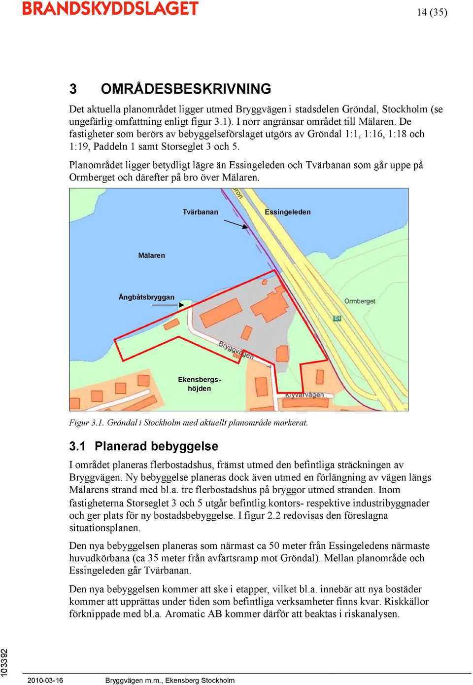 Planområdet ligger betydligt lägre än Essingeleden och Tvärbanan som går uppe på Ormberget och därefter på bro över Mälaren. Tvärbanan Essingeleden Mälaren Ångbåtsbryggan Ekensbergshöjden Figur 3.1.