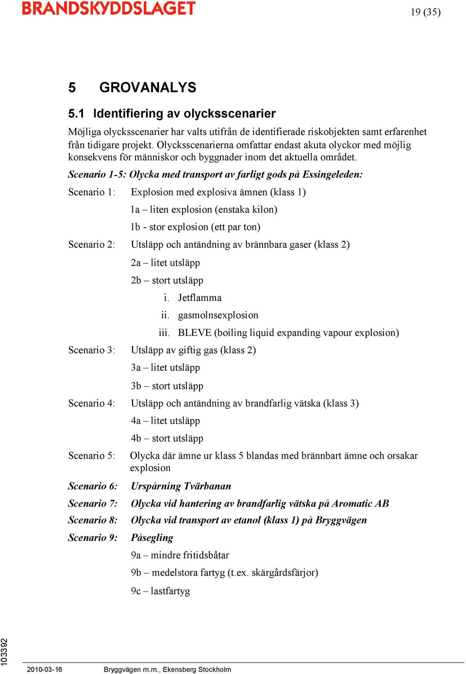 Scenario 1-5: Olycka med transport av farligt gods på Essingeleden: Scenario 1: Explosion med explosiva ämnen(klass 1) 1a liten explosion(enstaka kilon) 1b-storexplosion(ettparton) Scenario 2: