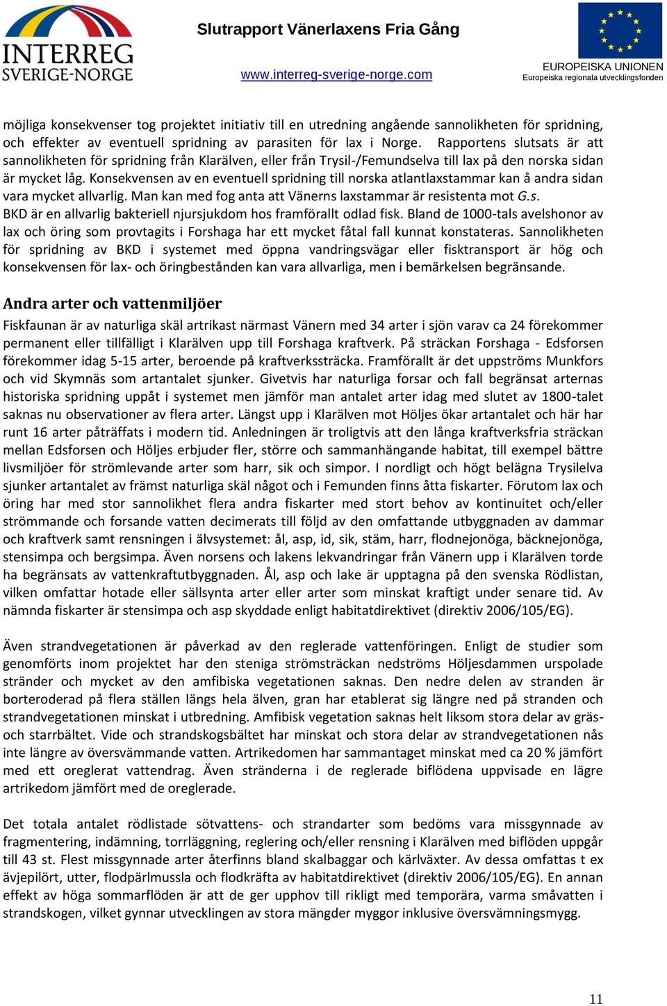 Konsekvensen av en eventuell spridning till norska atlantlaxstammar kan å andra sidan vara mycket allvarlig. Man kan med fog anta att Vänerns laxstammar är resistenta mot G.s. BKD är en allvarlig bakteriell njursjukdom hos framförallt odlad fisk.