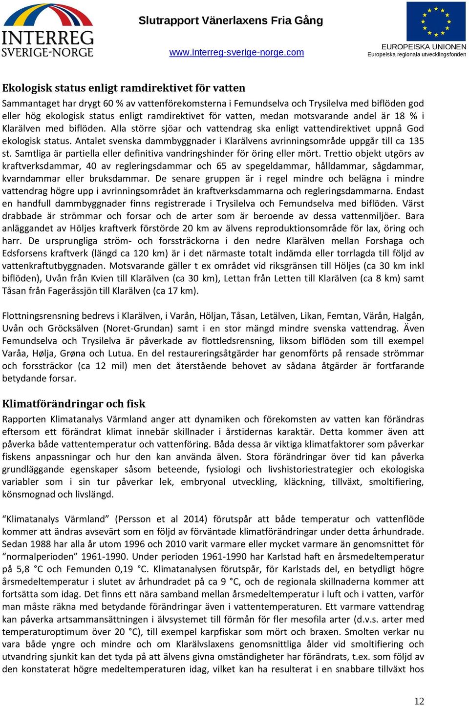 Antalet svenska dammbyggnader i Klarälvens avrinningsområde uppgår till ca 135 st. Samtliga är partiella eller definitiva vandringshinder för öring eller mört.