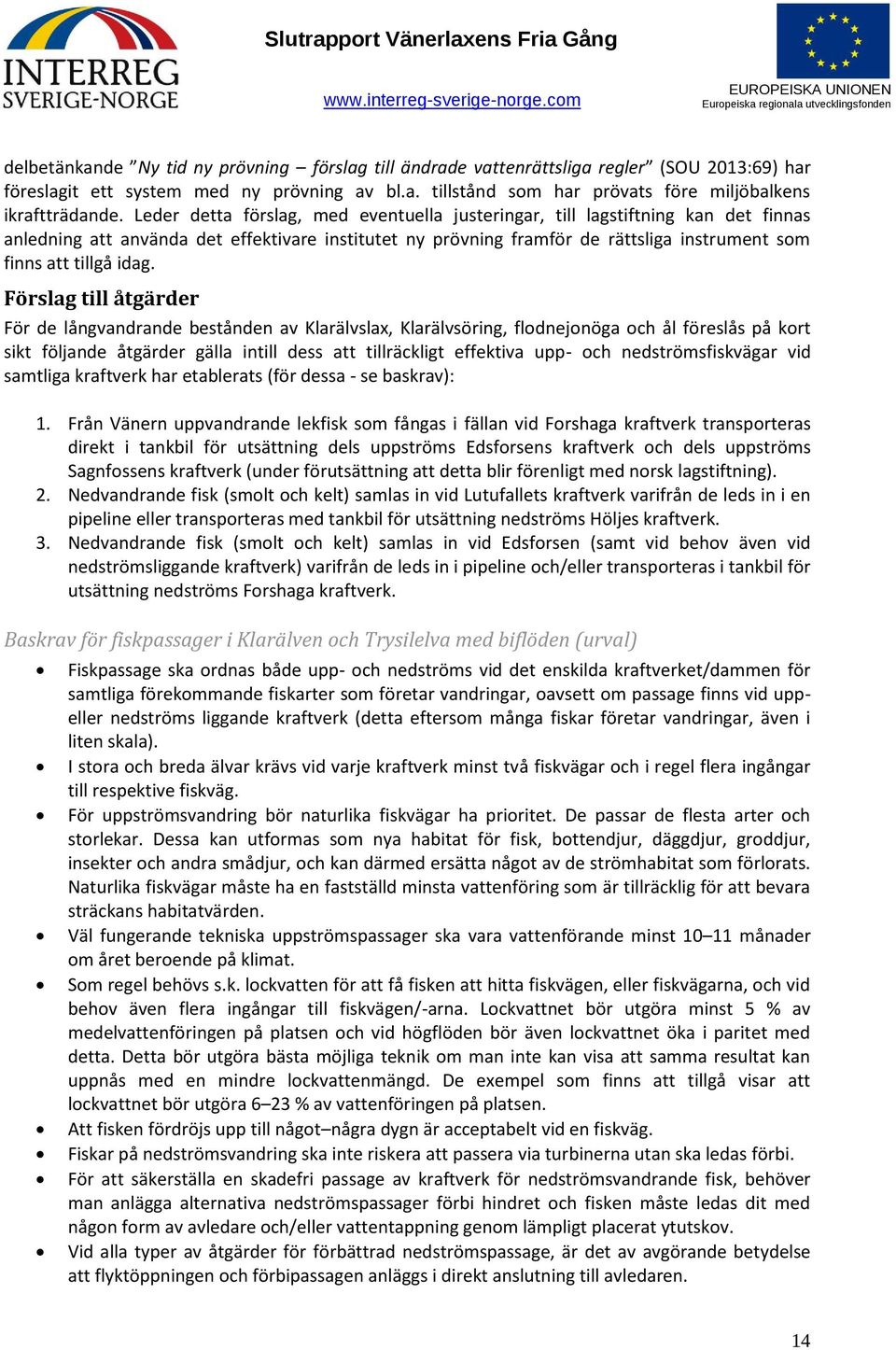 idag. Förslag till åtgärder För de långvandrande bestånden av Klarälvslax, Klarälvsöring, flodnejonöga och ål föreslås på kort sikt följande åtgärder gälla intill dess att tillräckligt effektiva upp-