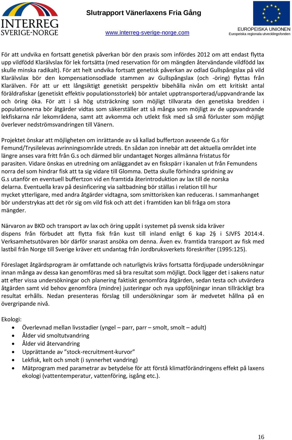 För att helt undvika fortsatt genetisk påverkan av odlad Gullspångslax på vild Klarälvslax bör den kompensationsodlade stammen av Gullspångslax (och -öring) flyttas från Klarälven.