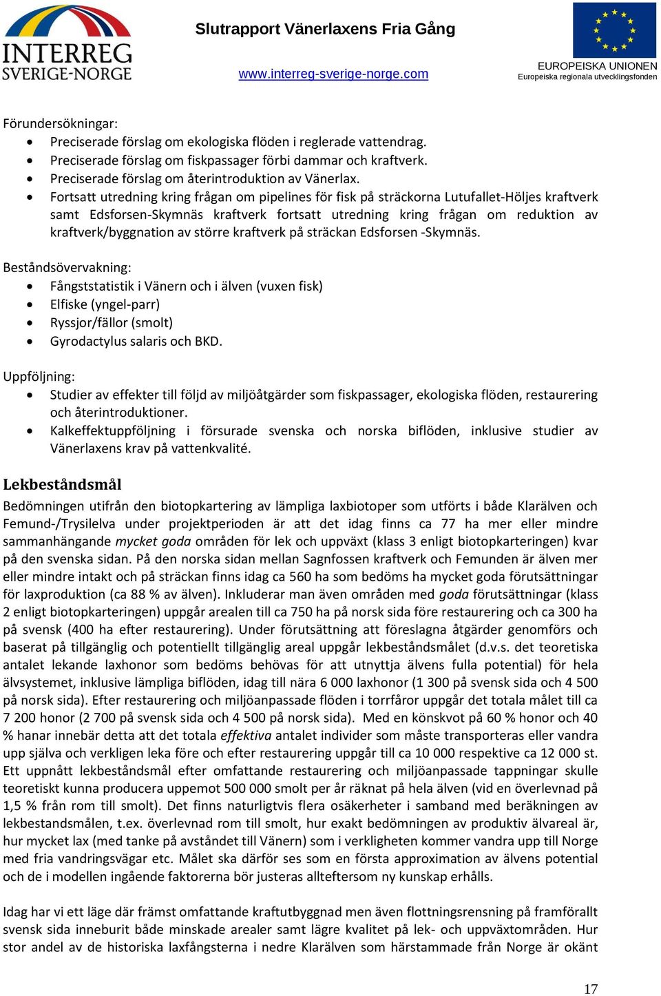 av större kraftverk på sträckan Edsforsen -Skymnäs. Beståndsövervakning: Fångststatistik i Vänern och i älven (vuxen fisk) Elfiske (yngel-parr) Ryssjor/fällor (smolt) Gyrodactylus salaris och BKD.