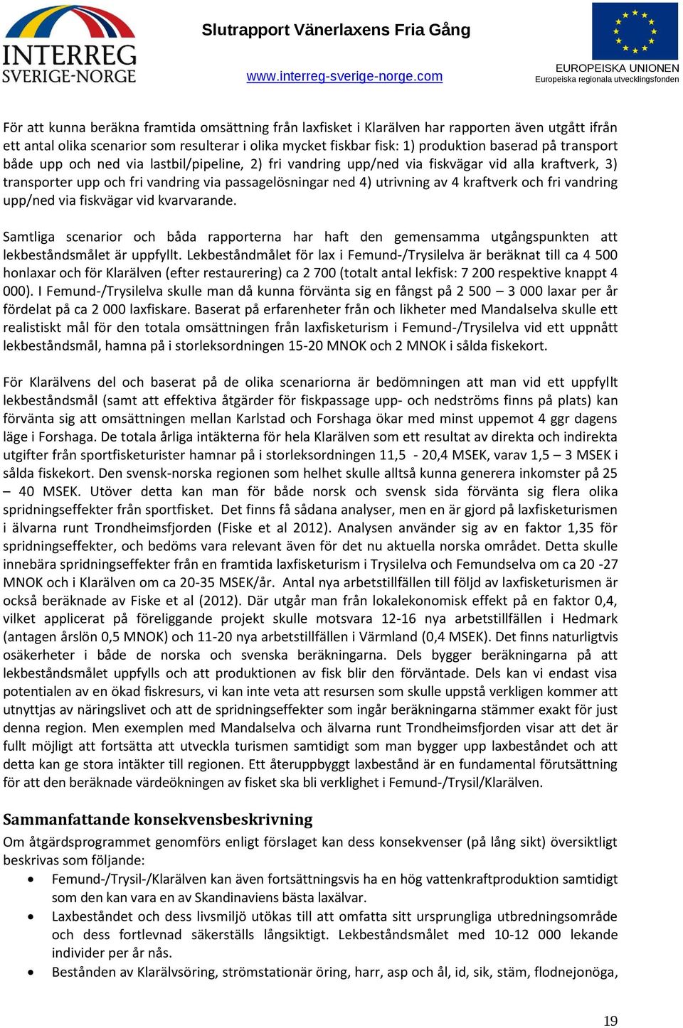 fri vandring upp/ned via fiskvägar vid kvarvarande. Samtliga scenarior och båda rapporterna har haft den gemensamma utgångspunkten att lekbeståndsmålet är uppfyllt.