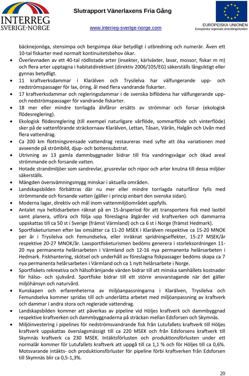 betydligt. 11 kraftverksdammar i Klarälven och Trysilelva har välfungerande upp- och nedströmspassager för lax, öring, ål med flera vandrande fiskarter.