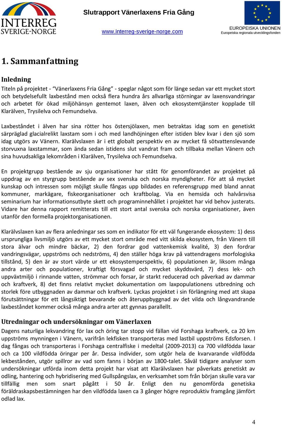 Laxbeståndet i älven har sina rötter hos östersjölaxen, men betraktas idag som en genetiskt särpräglad glacialrelikt laxstam som i och med landhöjningen efter istiden blev kvar i den sjö som idag