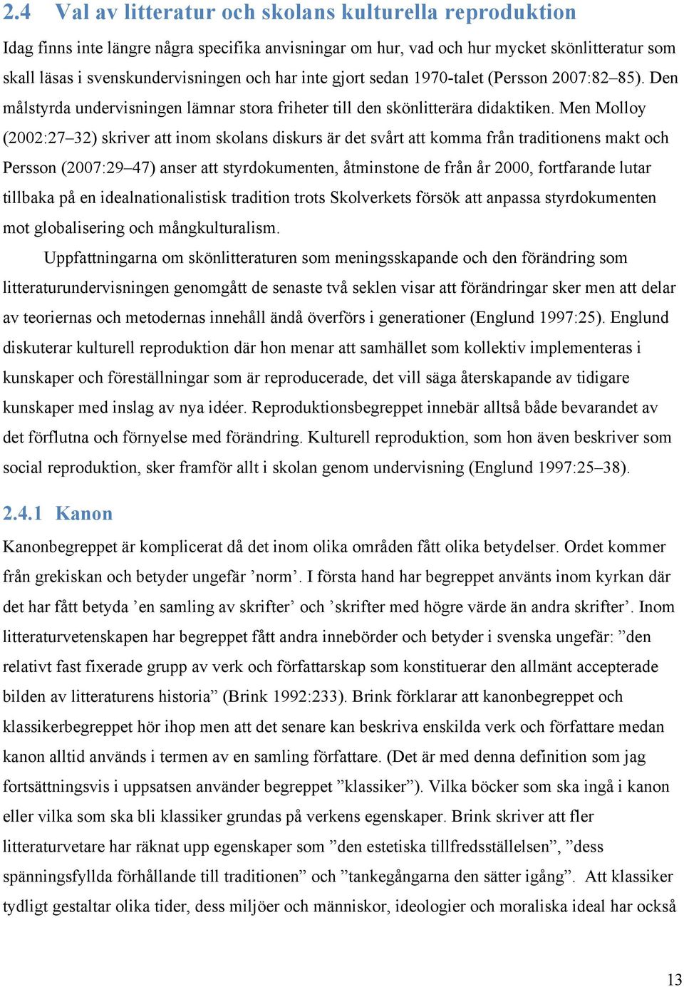 Men Molloy (2002:27 32) skriver att inom skolans diskurs är det svårt att komma från traditionens makt och Persson (2007:29 47) anser att styrdokumenten, åtminstone de från år 2000, fortfarande lutar