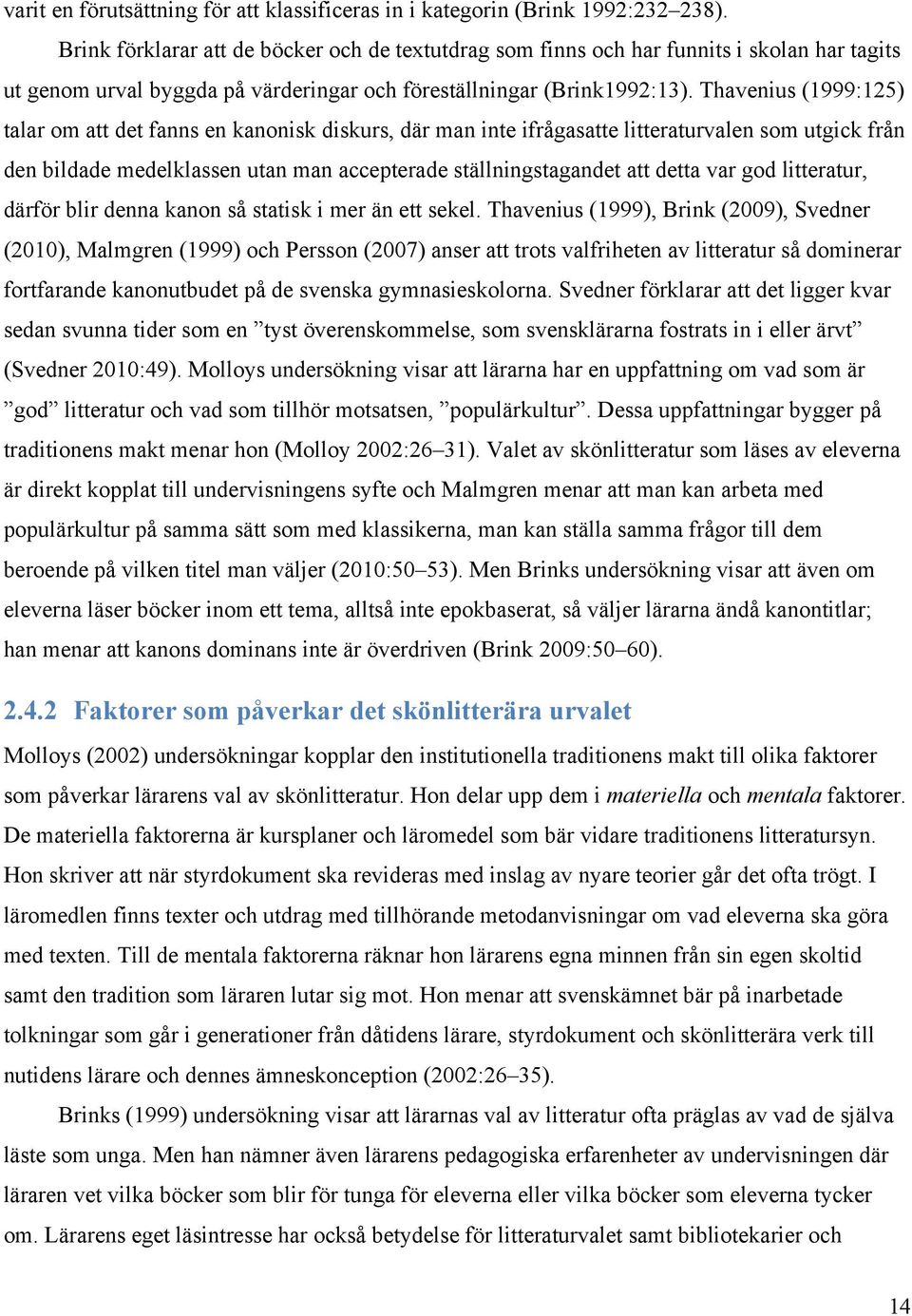 Thavenius (1999:125) talar om att det fanns en kanonisk diskurs, där man inte ifrågasatte litteraturvalen som utgick från den bildade medelklassen utan man accepterade ställningstagandet att detta