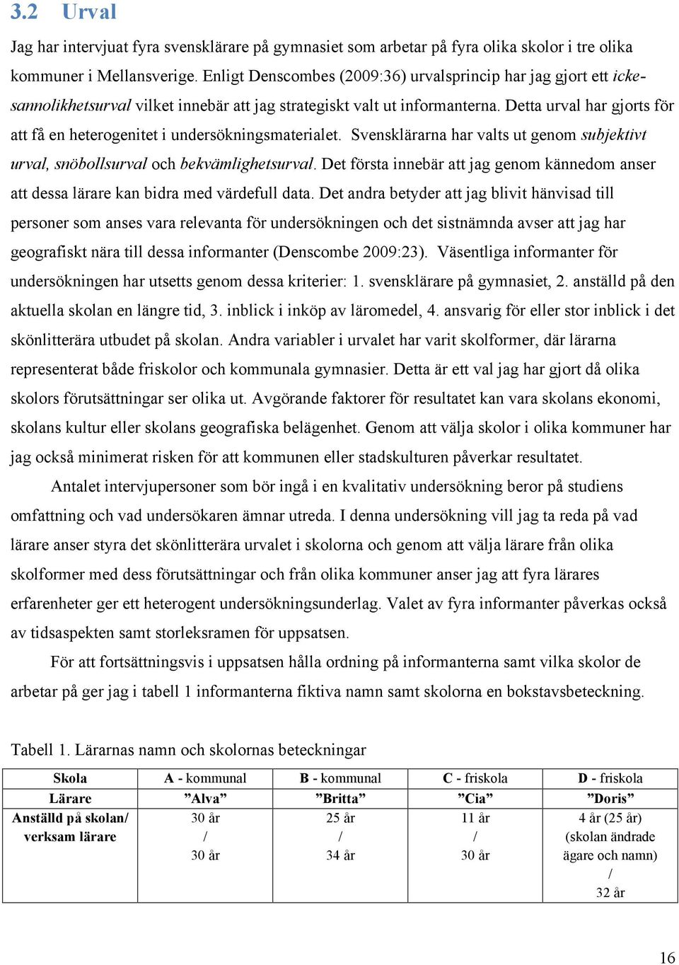 Detta urval har gjorts för att få en heterogenitet i undersökningsmaterialet. Svensklärarna har valts ut genom subjektivt urval, snöbollsurval och bekvämlighetsurval.