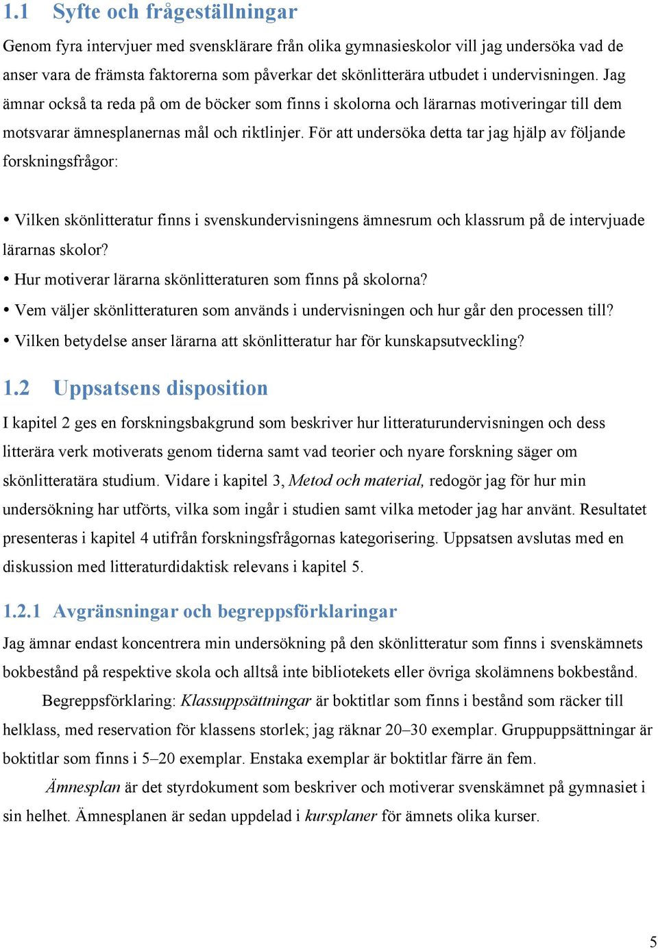 För att undersöka detta tar jag hjälp av följande forskningsfrågor: Vilken skönlitteratur finns i svenskundervisningens ämnesrum och klassrum på de intervjuade lärarnas skolor?