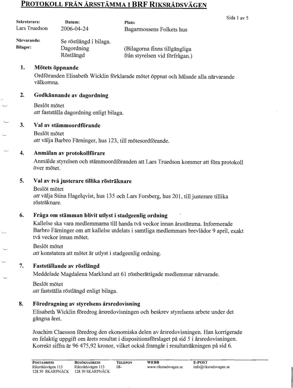 Mötets öppnande Ordföranden Elisabeth Wicklin torklarade mötet öppnat och hälsade alla närvarande välkomna. 2. Godkännande av dagordning att fastställa dagordning enligt bilaga. 3.