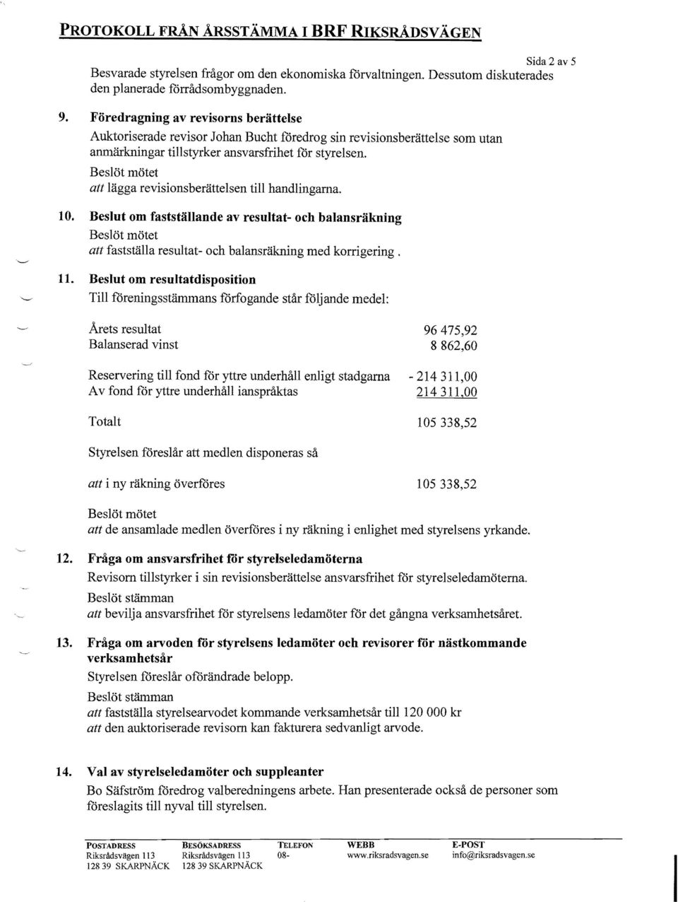 att lägga revisionsberättelsen till handlingarna. 10. Beslut om fastställande av resultat- och balansräkning att fastställa resultat- och balansräkning med korrigering. 11.