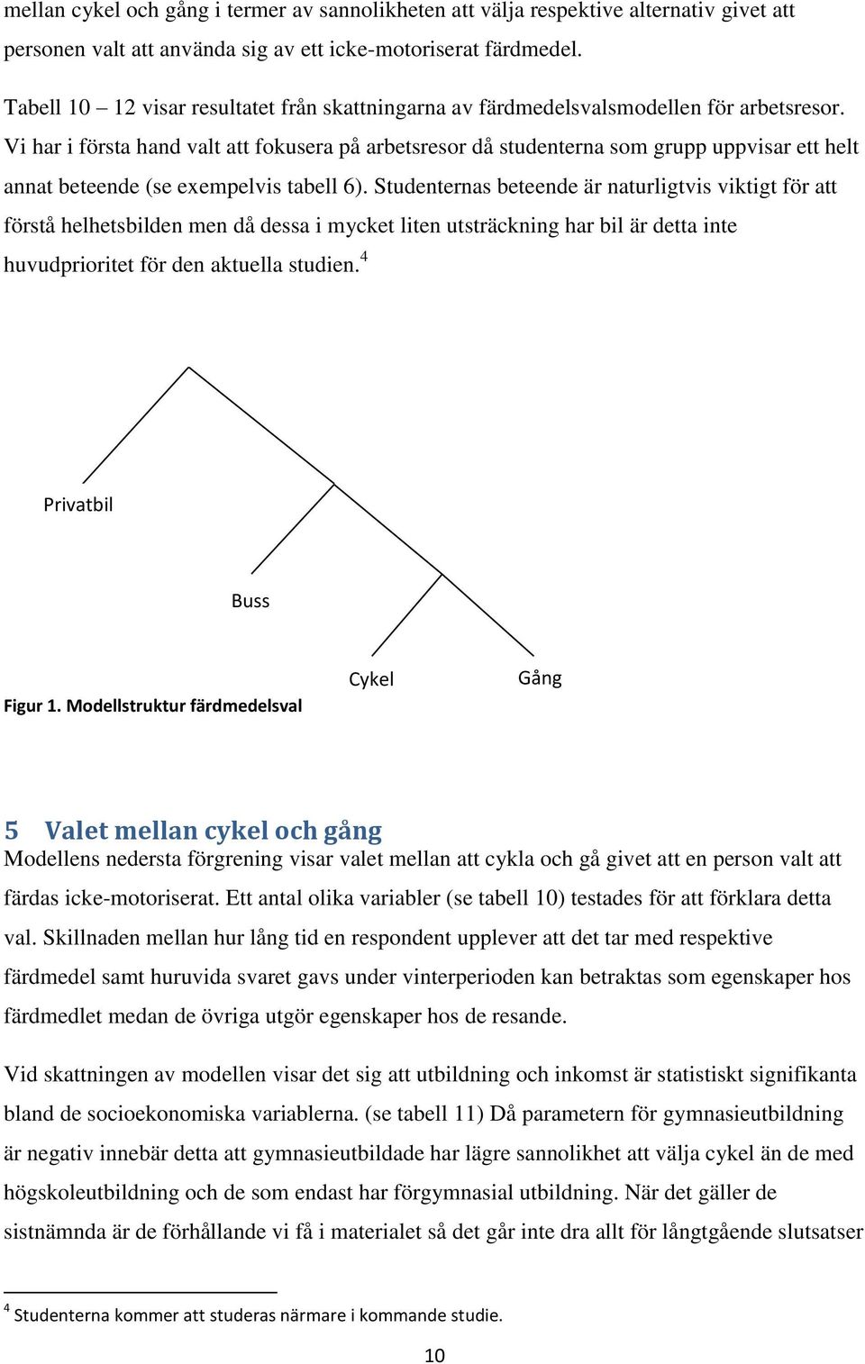 Vi har i första hand valt att fokusera på arbetsresor då studenterna som grupp uppvisar ett helt annat beteende (se exempelvis tabell 6).